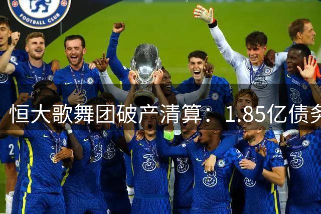 恒大歌舞团破产清算：1.85亿债务压垮昔日"企业名片